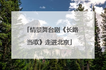 情景舞台剧《长路当歌》走进北京