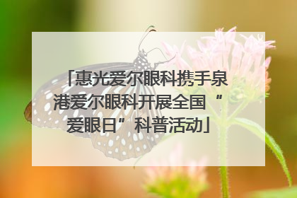 惠光爱尔眼科携手泉港爱尔眼科开展全国“爱眼日”科普活动