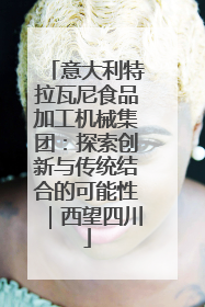 意大利特拉瓦尼食品加工机械集团：探索创新与传统结合的可能性｜西望四川