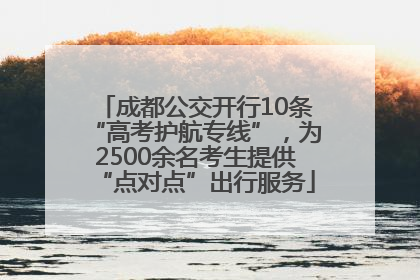 成都公交开行10条“高考护航专线”，为2500余名考生提供“点对点”出行服务