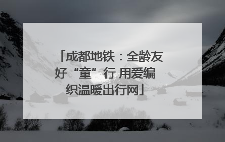 成都地铁：全龄友好“童”行 用爱编织温暖出行网