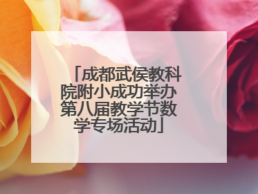 成都武侯教科院附小成功举办第八届教学节数学专场活动