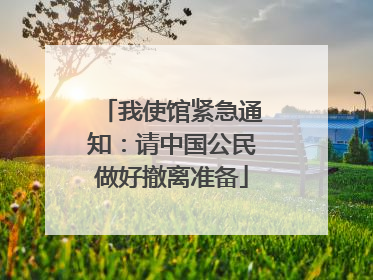 我使馆紧急通知：请中国公民做好撤离准备