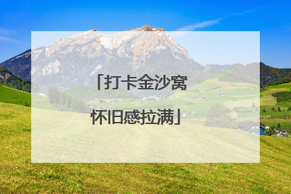 打卡金沙窝 怀旧感拉满