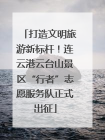 打造文明旅游新标杆！连云港云台山景区“行者”志愿服务队正式出征