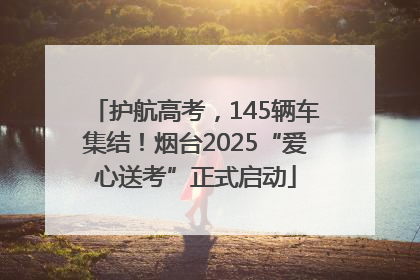 护航高考，145辆车集结！烟台2025“爱心送考”正式启动