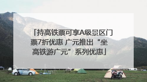 持高铁票可享A级景区门票7折优惠 广元推出“坐高铁游广元”系列优惠