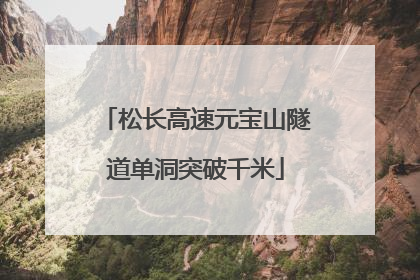 松长高速元宝山隧道单洞突破千米