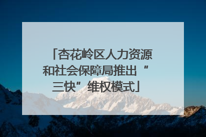 杏花岭区人力资源和社会保障局推出“三快”维权模式
