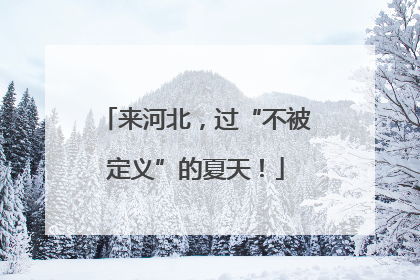 来河北，过“不被定义”的夏天！