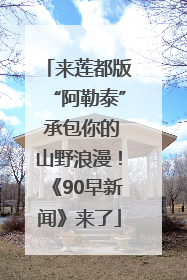 来莲都版“阿勒泰” 承包你的山野浪漫！《90早新闻》来了