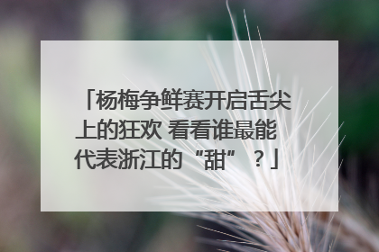 杨梅争鲜赛开启舌尖上的狂欢 看看谁最能代表浙江的“甜”？