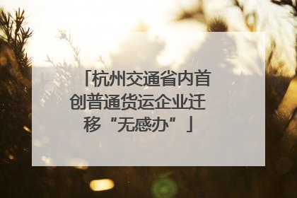 杭州交通省内首创普通货运企业迁移“无感办”