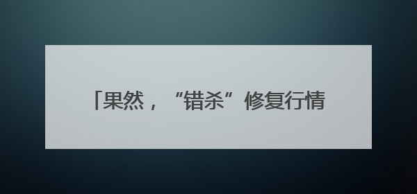 果然，“错杀”修复行情来了！超3500只个股飘红，这两个板块率先爆发