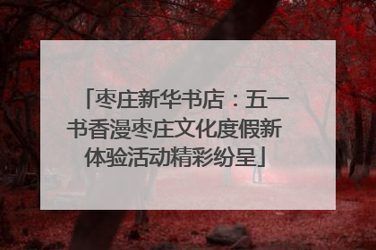 枣庄新华书店：五一书香漫枣庄文化度假新体验活动精彩纷呈