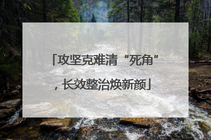 攻坚克难清“死角”，长效整治焕新颜