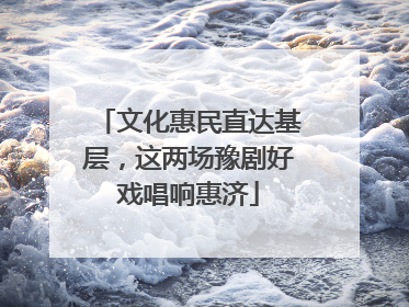 文化惠民直达基层，这两场豫剧好戏唱响惠济