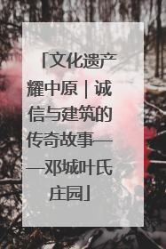 文化遗产耀中原｜诚信与建筑的传奇故事——邓城叶氏庄园