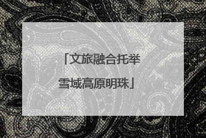 文旅融合托举雪域高原明珠