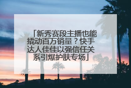 新秀赛段主播也能撬动百万销量？快手达人佳佳以强信任关系引爆护肤专场