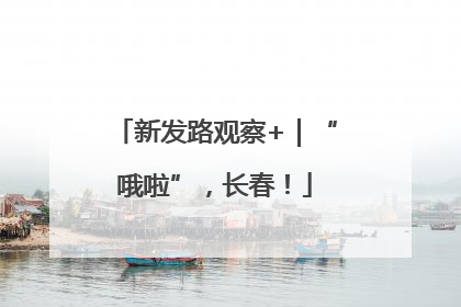 新发路观察+｜“哦啦”，长春！