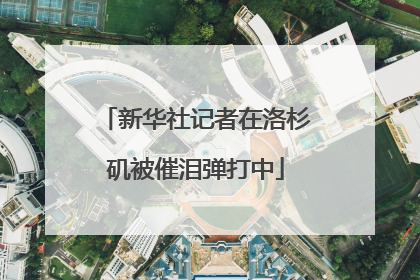 新华社记者在洛杉矶被催泪弹打中