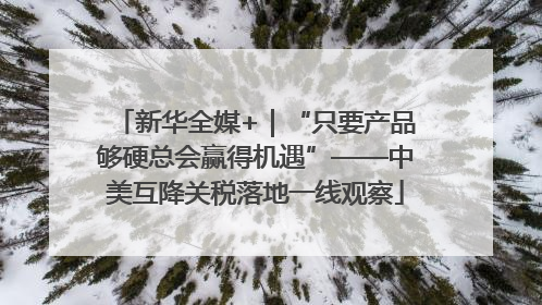 新华全媒+｜“只要产品够硬总会赢得机遇”——中美互降关税落地一线观察