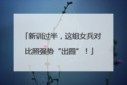 新训过半，这组女兵对比照强势“出圈”！