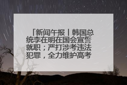新闻午报丨韩国总统李在明在国会宣誓就职；严打涉考违法犯罪，全力维护高考安全公平考试环境