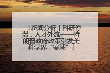 新闻分析丨科研停滞，人才外流——特朗普政府政策引发美科学界“寒潮”