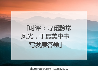 时评：寻觅黔常风光，于最美中书写发展答卷