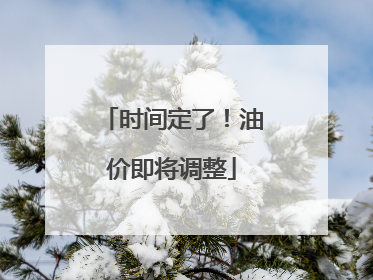 时间定了！油价即将调整