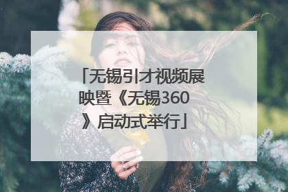 无锡引才视频展映暨《无锡360》启动式举行