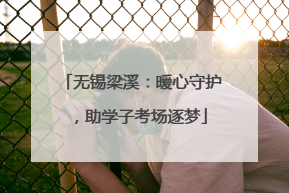 无锡梁溪：暖心守护，助学子考场逐梦