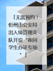 无需预约！忻州市公安局出入境管理支队开设“夜间学生办证专场”