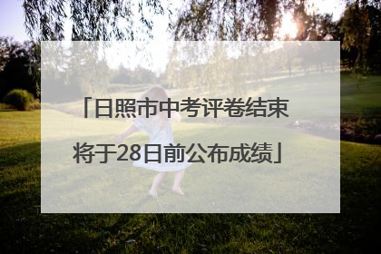 日照市中考评卷结束 将于28日前公布成绩