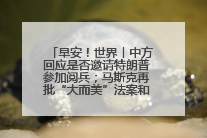 早安！世界丨中方回应是否邀请特朗普参加阅兵；马斯克再批“大而美”法案和美国共和党