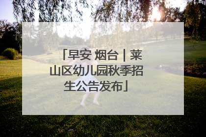 早安 烟台｜莱山区幼儿园秋季招生公告发布