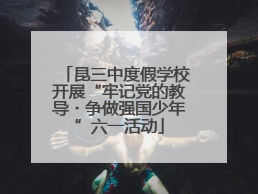 昆三中度假学校开展“牢记党的教导・争做强国少年”六一活动