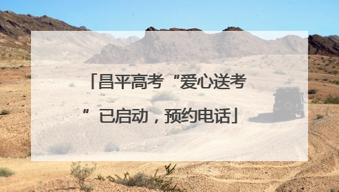 昌平高考“爱心送考”已启动，预约电话