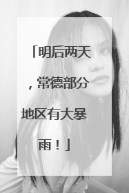 明后两天，常德部分地区有大暴雨！