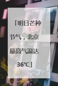 明日芒种节气，北京最高气温达36℃