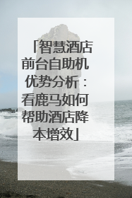 智慧酒店前台自助机优势分析：看鹿马如何帮助酒店降本增效