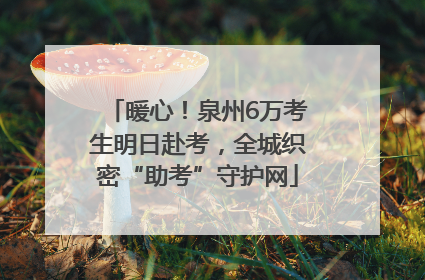 暖心！泉州6万考生明日赴考，全城织密“助考”守护网