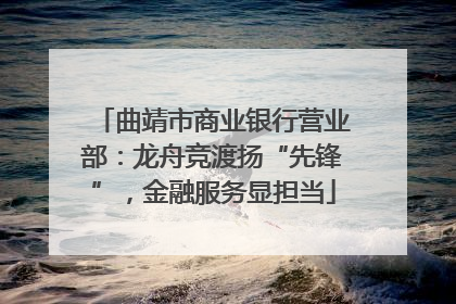 曲靖市商业银行营业部：龙舟竞渡扬“先锋”，金融服务显担当