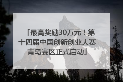最高奖励30万元！第十四届中国创新创业大赛青岛赛区正式启动