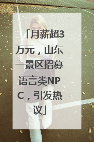 月薪超3万元，山东一景区招募语言类NPC，引发热议