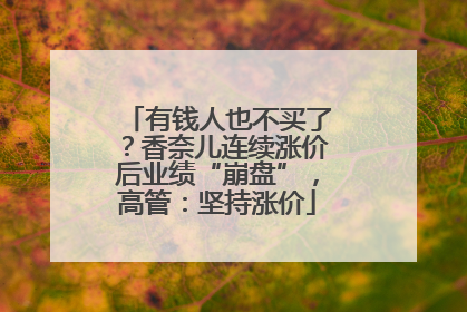 有钱人也不买了？香奈儿连续涨价后业绩“崩盘”，高管：坚持涨价