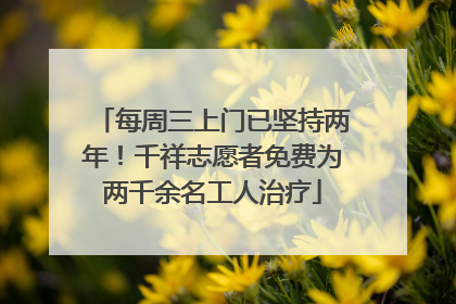 每周三上门已坚持两年！千祥志愿者免费为两千余名工人治疗