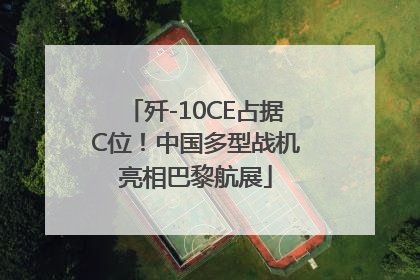 歼-10CE占据C位！中国多型战机亮相巴黎航展